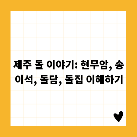 제주 돌 이야기: 현무암, 송이석, 돌담, 돌집 이해하기