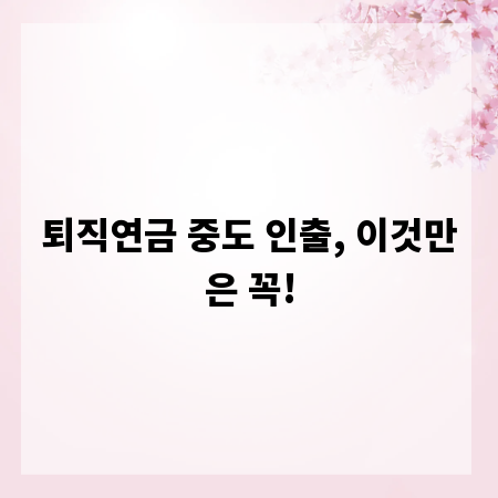 퇴직연금 중도 인출, 이것만은 꼭!