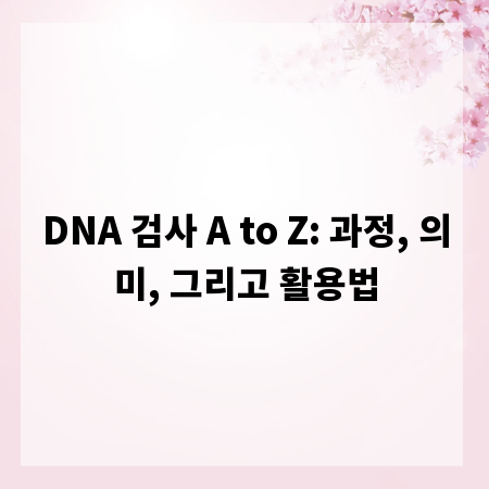 DNA 검사 A to Z: 과정, 의미, 그리고 활용법