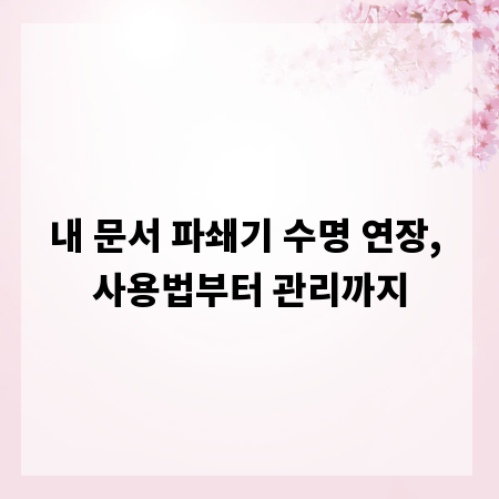 내 문서 파쇄기 수명 연장, 사용법부터 관리까지