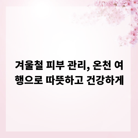 겨울철 피부 관리, 온천 여행으로 따뜻하고 건강하게