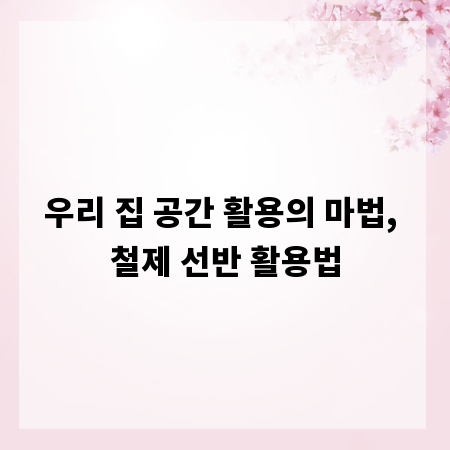 우리 집 공간 활용의 마법, 철제 선반 활용법