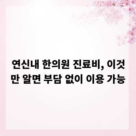 연신내 한의원 진료비, 이것만 알면 부담 없이 이용 가능