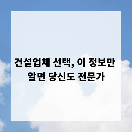 건설업체 선택, 이 정보만 알면 당신도 전문가