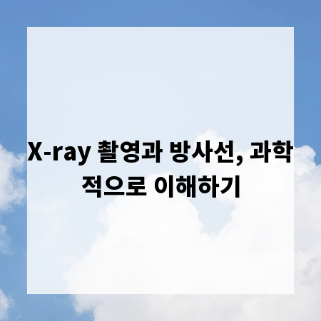 X-ray 촬영과 방사선, 과학적으로 이해하기