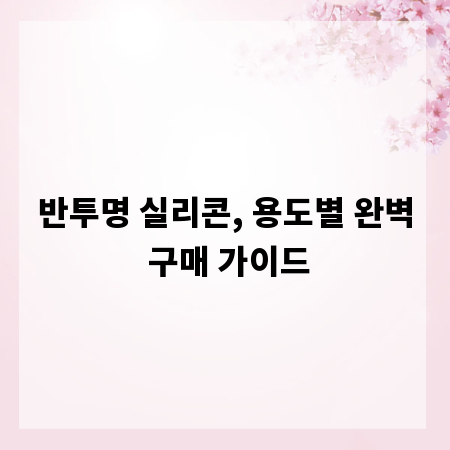 반투명 실리콘, 용도별 완벽 구매 가이드
