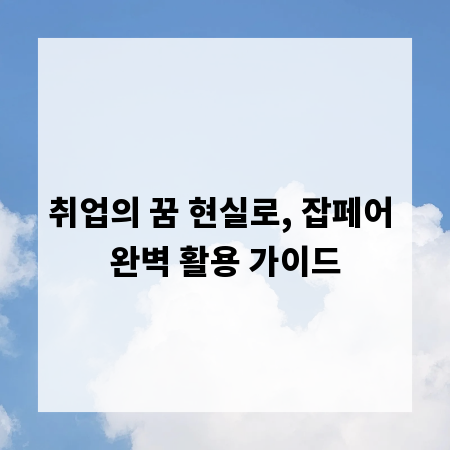 취업의 꿈 현실로, 잡페어 완벽 활용 가이드