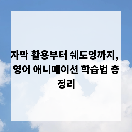 자막 활용부터 쉐도잉까지, 영어 애니메이션 학습법 총정리