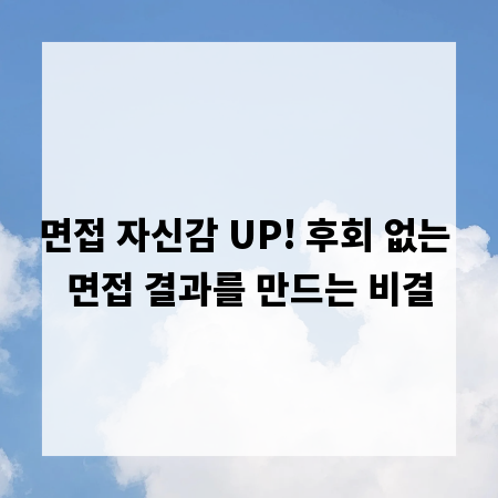 면접 자신감 UP! 후회 없는 면접 결과를 만드는 비결
