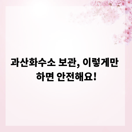 과산화수소 보관, 이렇게만 하면 안전해요!