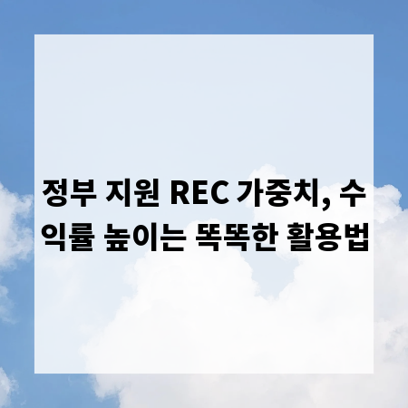 정부 지원 REC 가중치, 수익률 높이는 똑똑한 활용법