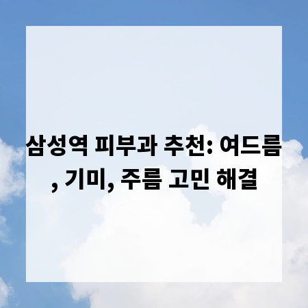 삼성역 피부과 추천: 여드름, 기미, 주름 고민 해결