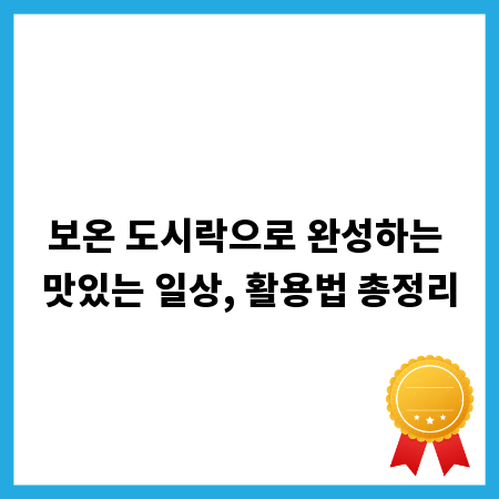 보온 도시락으로 완성하는 맛있는 일상, 활용법 총정리