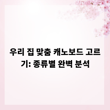 우리 집 맞춤 캐노보드 고르기: 종류별 완벽 분석
