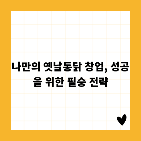 나만의 옛날통닭 창업, 성공을 위한 필승 전략
