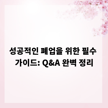 성공적인 폐업을 위한 필수 가이드: Q&A 완벽 정리