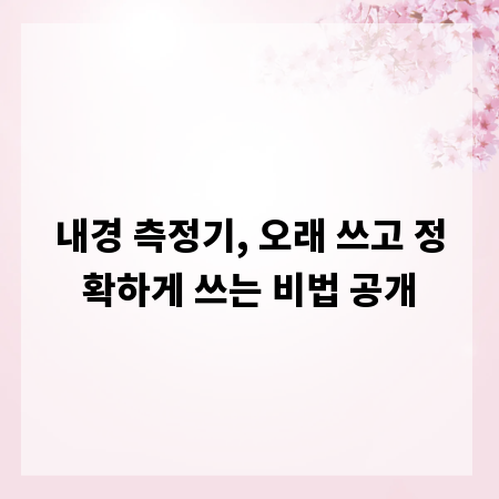 내경 측정기, 오래 쓰고 정확하게 쓰는 비법 공개