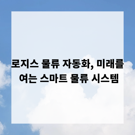 로지스 물류 자동화, 미래를 여는 스마트 물류 시스템