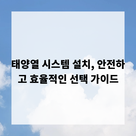 태양열 시스템 설치, 안전하고 효율적인 선택 가이드