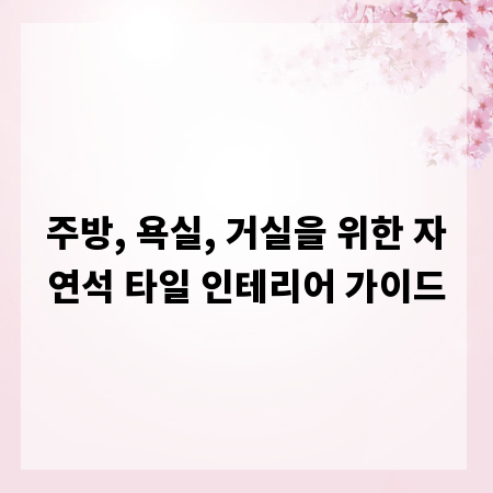 주방, 욕실, 거실을 위한 자연석 타일 인테리어 가이드