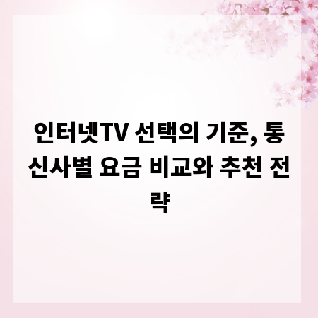 인터넷TV 선택의 기준, 통신사별 요금 비교와 추천 전략