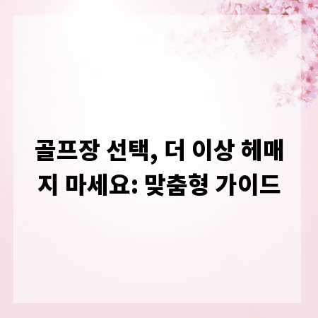 골프장 선택, 더 이상 헤매지 마세요: 맞춤형 가이드