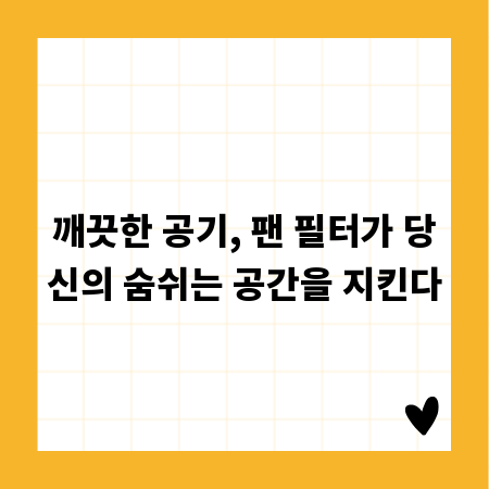 깨끗한 공기, 팬 필터가 당신의 숨쉬는 공간을 지킨다