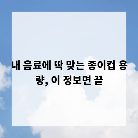 내 음료에 딱 맞는 종이컵 용량, 이 정보면 끝