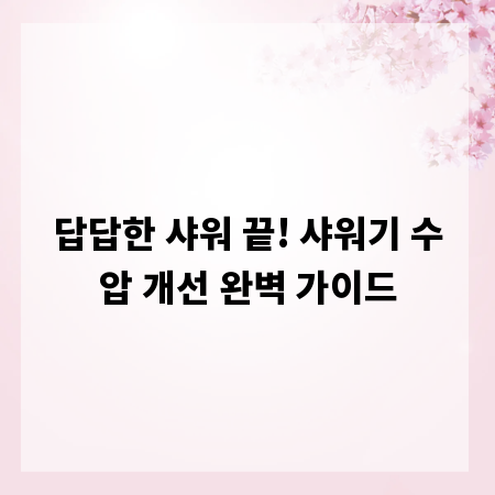 답답한 샤워 끝! 샤워기 수압 개선 완벽 가이드