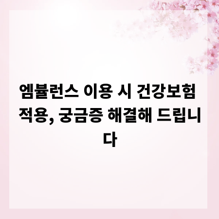 엠뷸런스 이용 시 건강보험 적용, 궁금증 해결해 드립니다