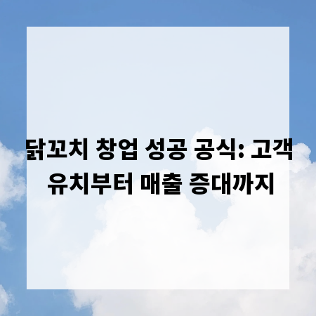 닭꼬치 창업 성공 공식: 고객 유치부터 매출 증대까지