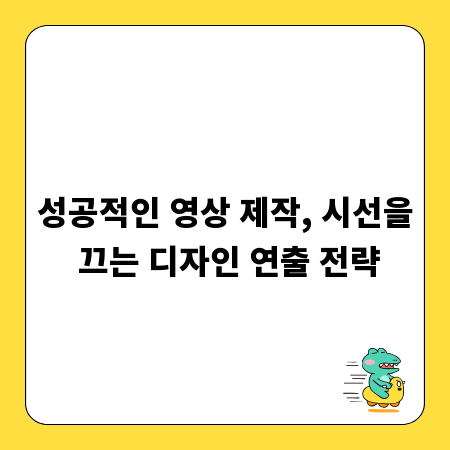 성공적인 영상 제작, 시선을 끄는 디자인 연출 전략