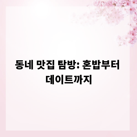 동네 맛집 탐방: 혼밥부터 데이트까지