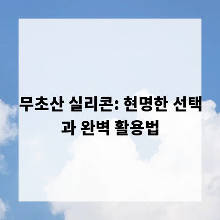 무초산 실리콘: 현명한 선택과 완벽 활용법