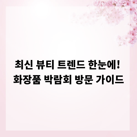 최신 뷰티 트렌드 한눈에! 화장품 박람회 방문 가이드