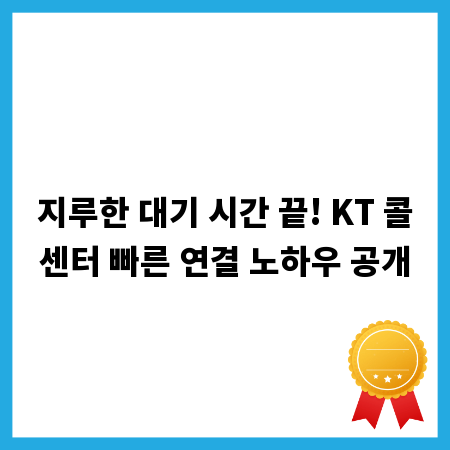 지루한 대기 시간 끝! KT 콜센터 빠른 연결 노하우 공개