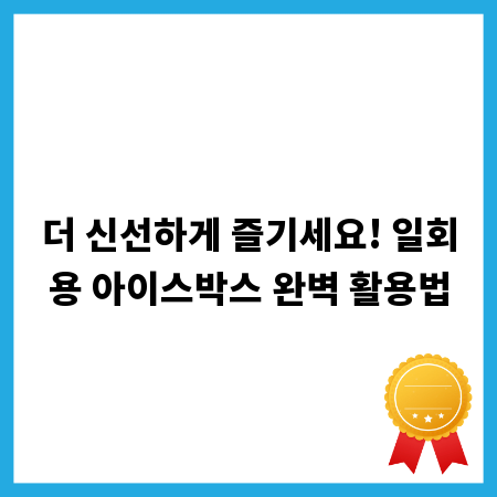 더 신선하게 즐기세요! 일회용 아이스박스 완벽 활용법