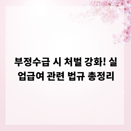 부정수급 시 처벌 강화! 실업급여 관련 법규 총정리