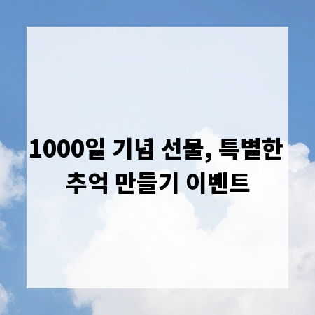 1000일 기념 선물, 특별한 추억 만들기 이벤트