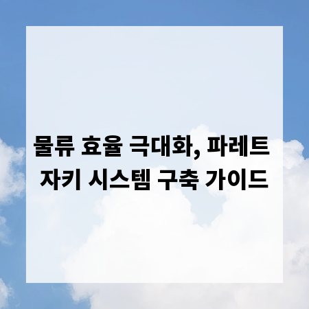 물류 효율 극대화, 파레트 자키 시스템 구축 가이드