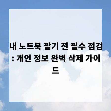 내 노트북 팔기 전 필수 점검: 개인 정보 완벽 삭제 가이드
