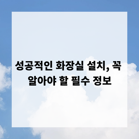 성공적인 화장실 설치, 꼭 알아야 할 필수 정보