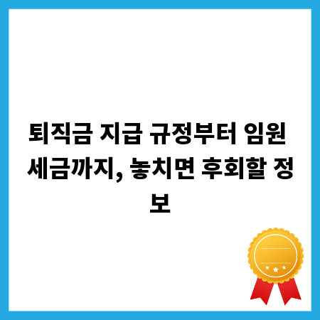 퇴직금 지급 규정부터 임원 세금까지, 놓치면 후회할 정보