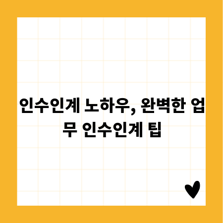 인수인계 노하우, 완벽한 업무 인수인계 팁