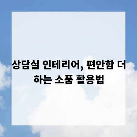 상담실 인테리어, 편안함 더하는 소품 활용법
