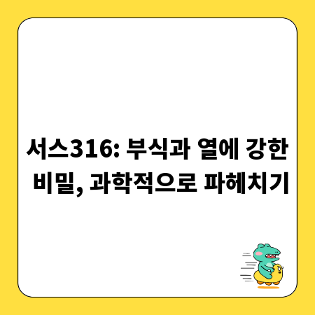 서스316: 부식과 열에 강한 비밀, 과학적으로 파헤치기