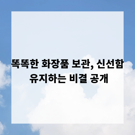 똑똑한 화장품 보관, 신선함 유지하는 비결 공개