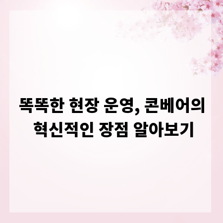 똑똑한 현장 운영, 콘베어의 혁신적인 장점 알아보기