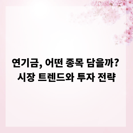 연기금, 어떤 종목 담을까? 시장 트렌드와 투자 전략