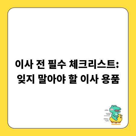 이사 전 필수 체크리스트: 잊지 말아야 할 이사 용품